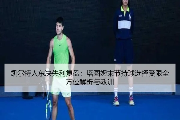 凯尔特人东决失利复盘：塔图姆末节持球选择受限全方位解析与教训